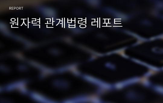 원자력 관계법령 레포트