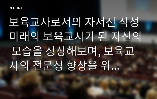 보육교사로서의 자서전 작성 미래의 보육교사가 된 자신의 모습을 상상해보며, 보육교사의 전문성 향상을 위한 방안을 중심으로 자서전을 써보시오