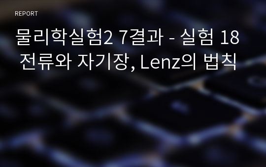 물리학실험2 7결과 - 실험 18 전류와 자기장, Lenz의 법칙