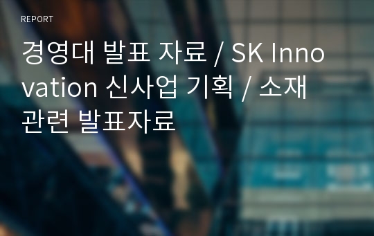 경영대 발표 자료 / SK Innovation 신사업 기획 / 소재 관련 발표자료