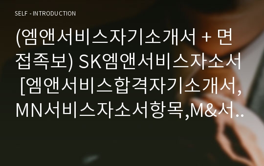 (엠앤서비스자기소개서 + 면접족보) SK엠앤서비스자소서 [엠앤서비스합격자기소개서,MN서비스자소서항목,M&amp;서비스자기소개서]