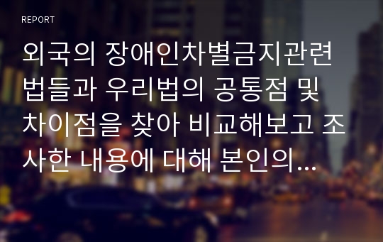 외국의 장애인차별금지관련 법들과 우리법의 공통점 및 차이점을 찾아 비교해보고 조사한 내용에 대해 본인의 생각을 제시하시오.