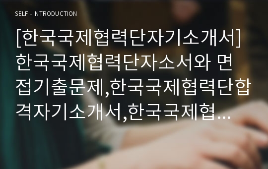 [한국국제협력단자기소개서] 한국국제협력단자소서와 면접기출문제,한국국제협력단합격자기소개서,한국국제협력단자소서항목