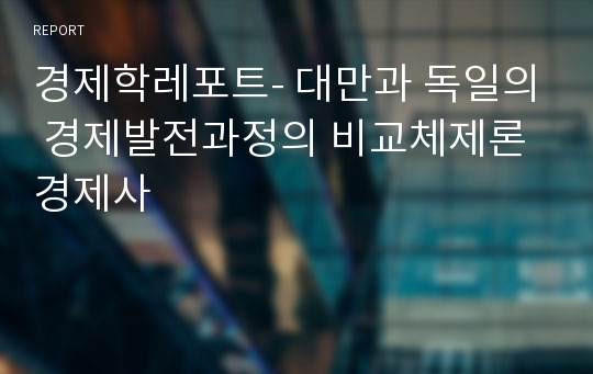 경제학레포트- 대만과 독일의 경제발전과정의 비교체제론 경제사