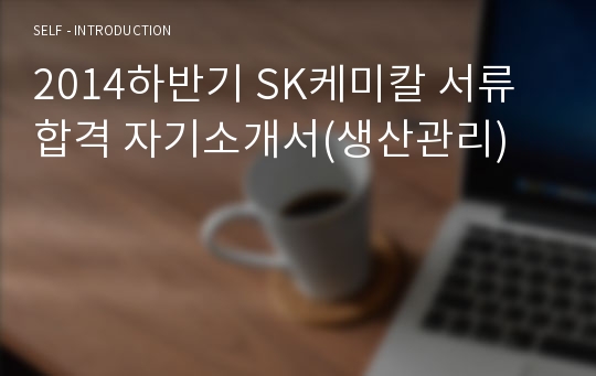 2014하반기 SK케미칼 서류합격 자기소개서(생산관리)