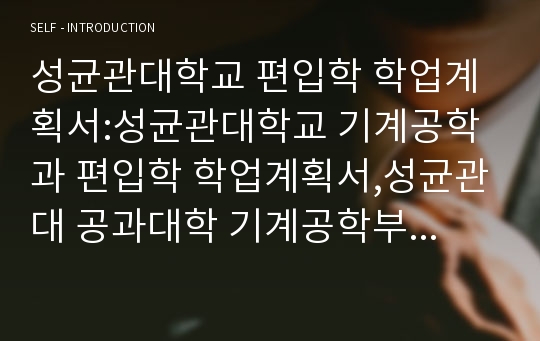 성균관대학교 편입학 학업계획서:성균관대학교 기계공학과 편입학 학업계획서,성균관대 공과대학 기계공학부 편입 진학동기,학업계획,졸업후 진로계획,성균관대 편입학 기계공학과 학업계획서