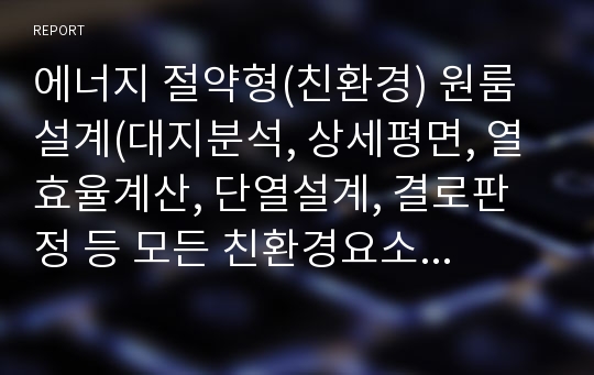 에너지 절약형(친환경) 원룸설계(대지분석, 상세평면, 열효율계산, 단열설계, 결로판정 등 모든 친환경요소 적용)