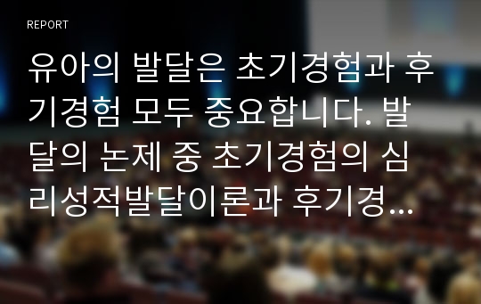 유아의 발달은 초기경험과 후기경험 모두 중요합니다. 발달의 논제 중 초기경험의 심리성적발달이론과 후기경험의 심리사회발달이론 중 각 이론에 대한 자신의 의견을 기술하시오