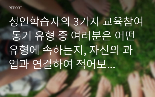 성인학습자의 3가지 교육참여 동기 유형 중 여러분은 어떤 유형에 속하는지, 자신의 과업과 연결하여 적어보고 다른 사람의 의견도 확인해 보세요