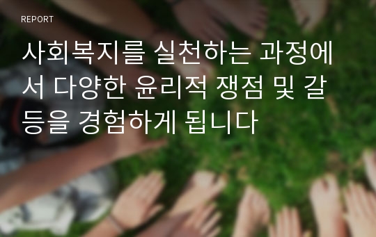 사회복지를 실천하는 과정에서 다양한 윤리적 쟁점 및 갈등을 경험하게 됩니다