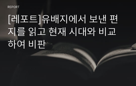 [레포트]유배지에서 보낸 편지를 읽고 현재 시대와 비교하여 비판