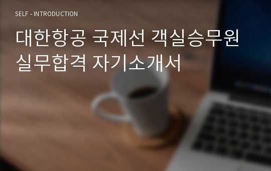 대한항공 국제선 객실승무원 실무합격 자기소개서