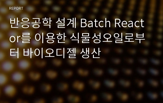 반응공학 설계 Batch Reactor를 이용한 식물성오일로부터 바이오디젤 생산