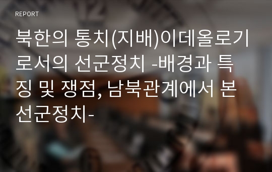 북한의 통치(지배)이데올로기로서의 선군정치 -배경과 특징 및 쟁점, 남북관계에서 본 선군정치-