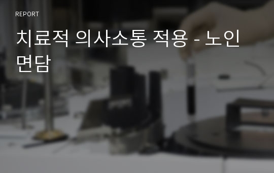 치료적 의사소통 적용 - 노인면담