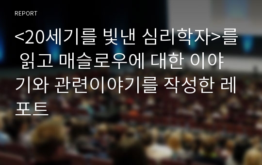 &lt;20세기를 빛낸 심리학자&gt;를 읽고 매슬로우에 대한 이야기와 관련이야기를 작성한 레포트