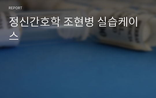 정신간호학 조현병 실습케이스