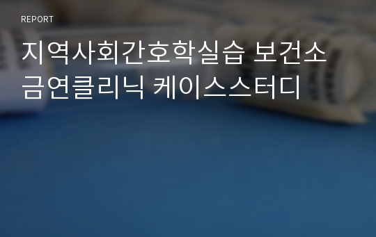 지역사회간호학실습 보건소 금연클리닉 케이스스터디