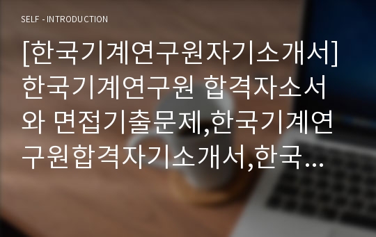 [한국기계연구원자기소개서] 한국기계연구원 합격자소서와 면접기출문제,한국기계연구원합격자기소개서,한국기계연구원자소서항목