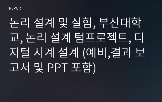 논리 설계 및 실험, 부산대학교, 논리 설계 텀프로젝트, 디지털 시계 설계 (예비,결과 보고서 및 PPT 포함)