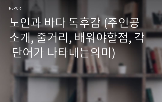 노인과 바다 독후감 (주인공소개, 줄거리, 배워야할점, 각 단어가 나타내는의미)