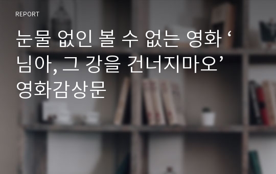 눈물 없인 볼 수 없는 영화 ‘님아, 그 강을 건너지마오’ 영화감상문