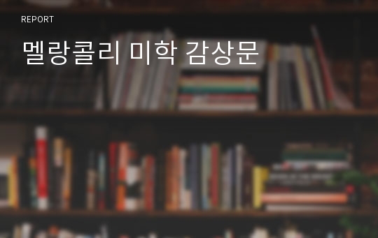 멜랑콜리 미학 감상문