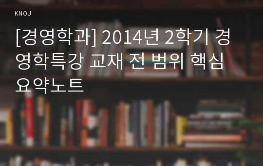 [경영학과] 2014년 2학기 경영학특강 교재 전 범위 핵심요약노트