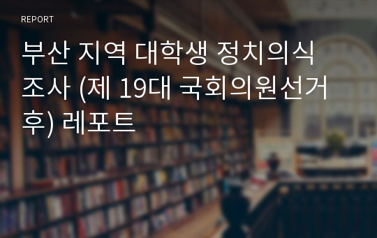 부산 지역 대학생 정치의식 조사 (제 19대 국회의원선거후) 레포트