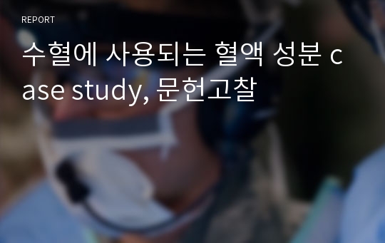 수혈에 사용되는 혈액 성분 case study, 문헌고찰