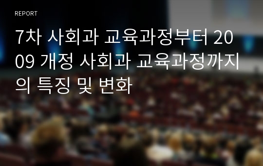 7차 사회과 교육과정부터 2009 개정 사회과 교육과정까지의 특징 및 변화