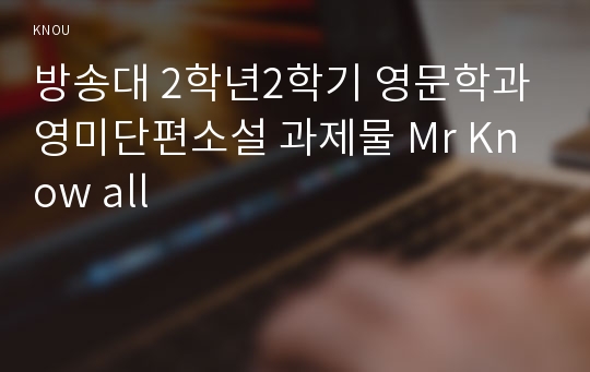 방송대 2학년2학기 영문학과 영미단편소설 과제물 Mr Know all