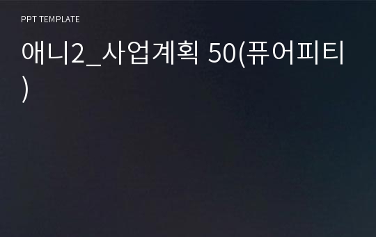 애니2_사업계획 50(퓨어피티)