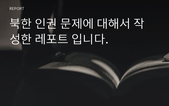 북한 인권 문제에 대해서 작성한 레포트 입니다.