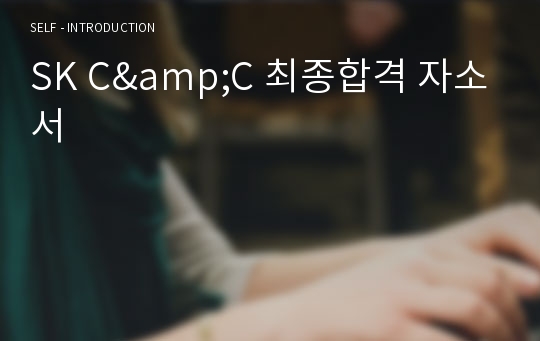 SK C&amp;C 최종합격 자소서