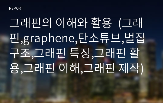 그래핀의 이해와 활용  (그래핀,graphene,탄소튜브,벌집구조,그래핀 특징,그래핀 활용,그래핀 이해,그래핀 제작)