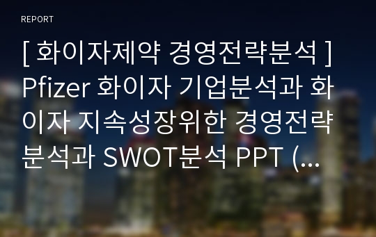 [ 화이자제약 경영전략분석 ] Pfizer 화이자 기업분석과 화이자 지속성장위한 경영전략분석과 SWOT분석 PPT (발표대본첨부)