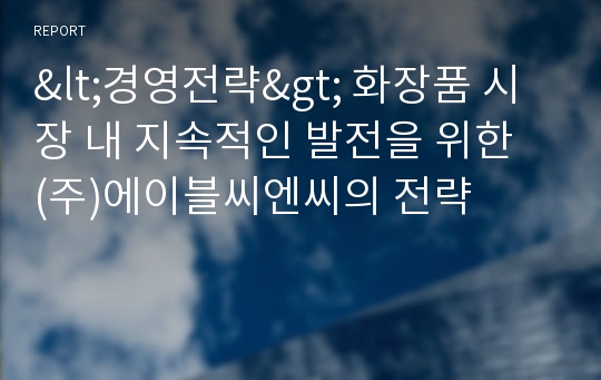 &lt;경영전략&gt; 화장품 시장 내 지속적인 발전을 위한  (주)에이블씨엔씨의 전략