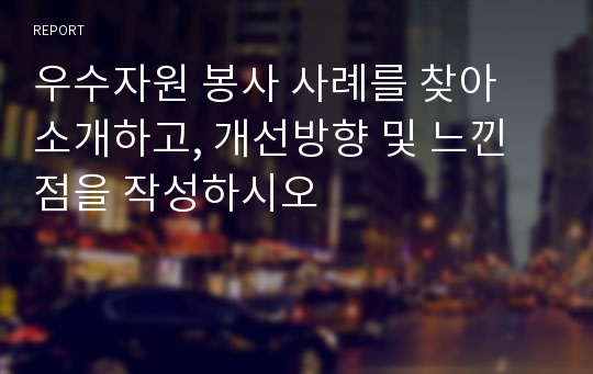 우수자원 봉사 사례를 찾아 소개하고, 개선방향 및 느낀 점을 작성하시오