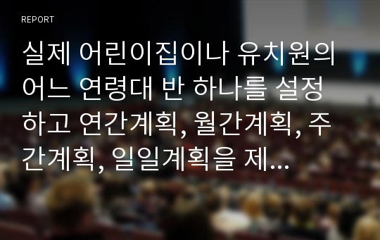 실제 어린이집이나 유치원의 어느 연령대 반 하나를 설정하고 연간계획, 월간계획, 주간계획, 일일계획을 제시하세요