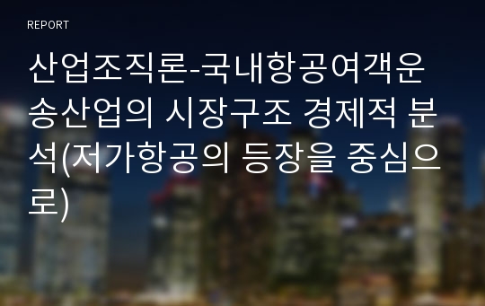 산업조직론-국내항공여객운송산업의 시장구조 경제적 분석(저가항공의 등장을 중심으로)