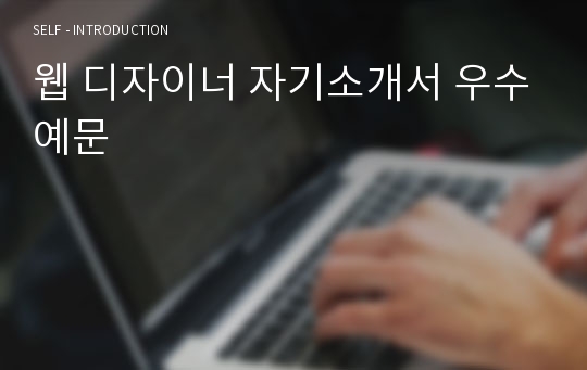 웹 디자이너 자기소개서 우수예문(웹 디자이너 자소서,웹 디자인 자기소개서, 디자인 자기소개서,디자이너 자소서,UI디자이너 합격예문,광고디자이너,디자인 우수예문, 잘쓴예,샘플)