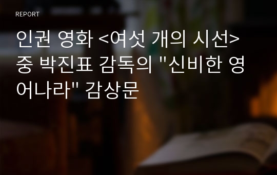 인권 영화 &lt;여섯 개의 시선&gt; 중 박진표 감독의 &quot;신비한 영어나라&quot; 감상문