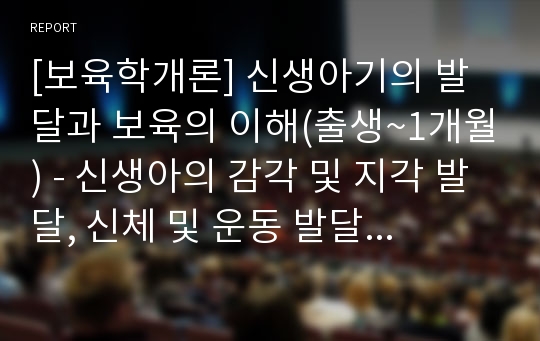 [보육학개론] 신생아기의 발달과 보육의 이해(출생~1개월) - 신생아의 감각 및 지각 발달, 신체 및 운동 발달, 사회성 발달, 정서 발달, 인지 발달, 언어 발달