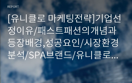 [유니클로 마케팅전략]기업선정이유/패스트패션의개념과 등장배경,성공요인/시장환경분석/SPA브랜드/유니클로의 경영전략,연혁/경쟁사/4C/4P/STP전략/SWOT분석]