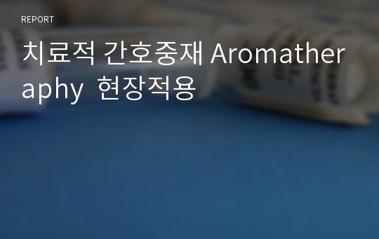 치료적 간호중재 Aromatheraphy  현장적용