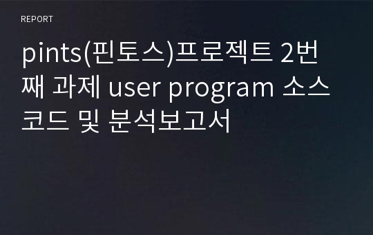 pints(핀토스)프로젝트 2번째 과제 user program 소스코드 및 분석보고서