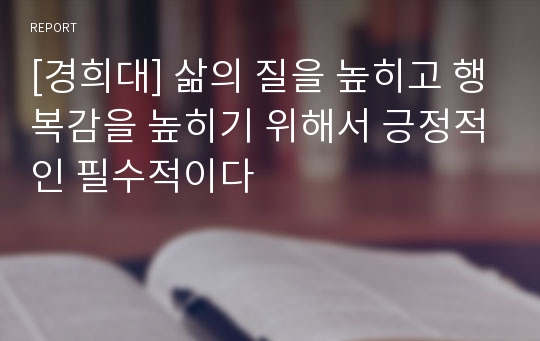 [경희대] 삶의 질을 높히고 행복감을 높히기 위해서 긍정적인 필수적이다