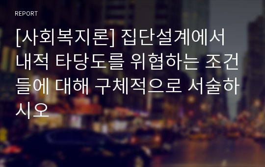 [사회복지론] 집단설계에서 내적 타당도를 위협하는 조건들에 대해 구체적으로 서술하시오