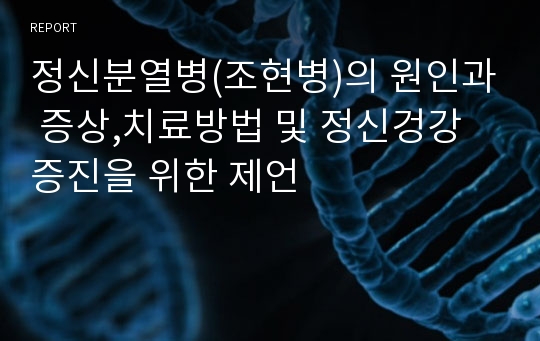 정신분열병(조현병)의 원인과 증상,치료방법 및 정신겅강 증진을 위한 제언